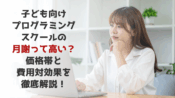 子ども向けプログラミングスクールの月謝って高い？価格帯と費用対効果を徹底解説！