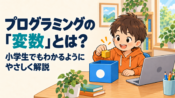 プログラミングの「変数」とは？小学生でもわかるようにやさしく解説
