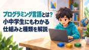 プログラミング言語とは？小中学生にもわかる仕組みと種類を解説