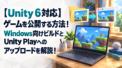 【Unity6対応】Unityで作ったゲームを公開する方法！Windows向けビルドとUnity Playへのアップロードを解説！