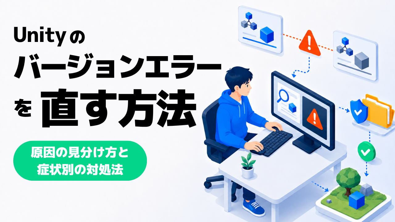 Unityのバージョンエラーを直す方法｜原因の切り分け方と具体的な対処法