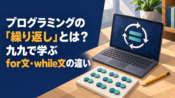 プログラミングの「繰り返し」とは？九九で学ぶfor文・while文の違い